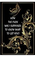 How the Fuck Was I Supposed to Know What to Get You