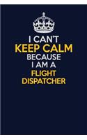 I Can't Keep Calm Because I Am A Flight Dispatcher: Career journal, notebook and writing journal for encouraging men, women and kids. A framework for building your career.