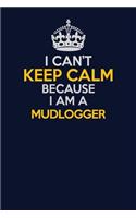 I Can't Keep Calm Because I Am A Mudlogger