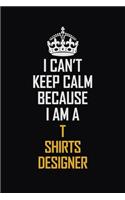 I Can't Keep Calm Because I Am A T shirts designer: Motivational Career Pride Quote 6x9 Blank Lined Job Inspirational Notebook Journal