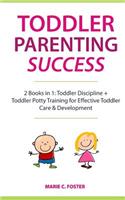 Toddler Parenting Success: 2 Books in 1: Toddler Discipline + Toddler Potty Training for Effective Toddler Care & Development (Includes Quick Start Action Steps for Parenting 