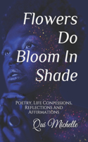 Flowers Do Bloom In Shade: Poetry, Life Confessions, Reflections and Affirmations