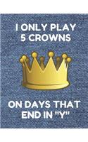 I Only Play 5 Crowns on Days That End in Y