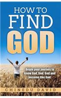 How to Find God: Begin Your Journey to Know God, Find God and Become Like God