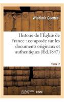 Histoire de l'Église de France: Composée Sur Les Documents Originaux Et Authentiques. Tome 7