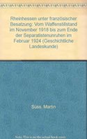 Rheinhessen Unter Franzosischer Besatzung: Vom Waffenstillstand Im November 1918 Bis Zum Ende Der Separatistenunruhen Im Februar 1924