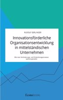 Innovationsförderliche Organisationsentwicklung in mittelständischen Unternehmen. Wie man Veränderungs- und Entwicklungsprozesse optimal gestaltet