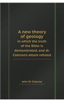 A New Theory of Geology in Which the Truth of the Bible Is Demonstrated, and Dr. Colenso's Attack Refuted