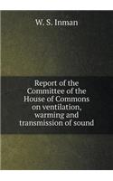 Report of the Committee of the House of Commons on Ventilation, Warming and Transmission of Sound