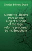 letter to . Robert Peel, on the subject of some of the legal reforms proposed by mr. Brougham