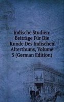 Indische Studien: Beitrage Fur Die Kunde Des Indischen Alterthums, Volume 5 (German Edition)