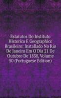 Estatutos Do Instituto Historico E Geographico Brasileiro: Installado No Rio De Janeiro Em O Dia 21 De Outubro De 1838, Volume 50 (Portuguese Edition)