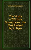 Works of William Shakespeare, the Text Revised by A. Dyce