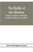 The riddle of the universe; being an attempt to determine the first principles of metaphysic, considered as an inquiry into the conditions and import of consciousness