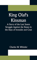 King Olaf's Kinsman;A Story of the Last Saxon Struggle Against the Danes in the Days of Ironside and Cnut