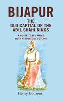 Bijapur the Old Capital of the Adil Shahi Kings: A Guide to its Ruins with Historical Outline [Hardcover]