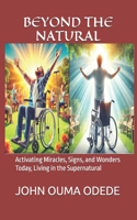 Beyond the Natural: Activating Miracles, Signs, and Wonders Today, Living in the Supernatural