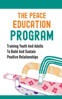 The Peace Education Program: Training Youth And Adults To Build And Sustain Positive Relationships: Peace And Education Coalition