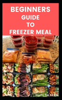 Beginners Guide to Freezer Meals: Step-by-steps guide on how to preserve your food