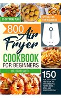 800 Air Fryer Cookbook for Beginners: 150 Healthy, Crispy and Quick Air Fryer Recipes to Fry, Bake, Grill and Roast Everyday - Special Tips for Beginners - 21-Day Meal Plan