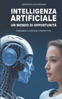 Intelligenza Artificiale Un Mondo di Opportunità: (Fondamenti, Strategie e Prospettive)