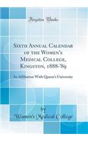 Sixth Annual Calendar of the Women's Medical College, Kingston, 1888-'89: In Affiliation with Queen's University (Classic Reprint)
