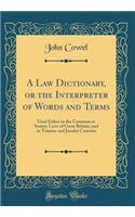 A Law Dictionary, or the Interpreter of Words and Terms: Used Either in the Common or Statute Laws of Great Britain, and in Tenures and Jocular Customs (Classic Reprint)