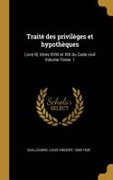 Traité des privilèges et hypothèques: Livre III, titres XVIII et XIX du Code civil Volume Tome. 1
