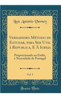 Verdadeiro Método de Estudar, Para Ser Util À Republica, E À Igreja, Vol. 1: Proporcionado Ao Estilo, E Necesidade de Portugal (Classic Reprint)