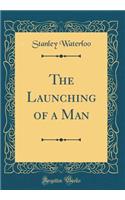 The Launching of a Man (Classic Reprint)