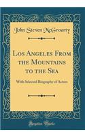 Los Angeles from the Mountains to the Sea: With Selected Biography of Actors (Classic Reprint): With Selected Biography of Actors (Classic Reprint)