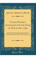 Fleets Pocket Almanack for the Year of Our Lord 1790: Being the Second After Leap Year, and Fourteenth of American Independence, Calculated Chiefly for the Use of the Commonwealth of Massachusetts, Boston, the Metropolis (Classic Reprint)