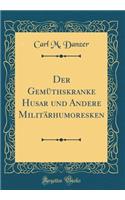 Der Gemï¿½thskranke Husar Und Andere Militï¿½rhumoresken (Classic Reprint)