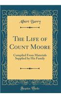 The Life of Count Moore: Compiled from Materials Supplied by His Family (Classic Reprint): Compiled from Materials Supplied by His Family (Classic Reprint)