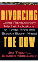Divorcing the Dow: Using Revolutionary Market Indicators to Profit from the Stealth Boom Ahead