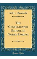 The Consolidated School in North Dakota (Classic Reprint)