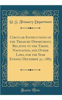 Circular Instructions of the Treasury Department, Relative to the Tariff, Navigation, and Other Laws, for the Year Ending December 31, 1883 (Classic Reprint)