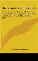 On Scripture Difficulties: Twenty Discourses Preached Before The University Of Cambridge In The Year 1822, At The Lecture Founded By John Hulse (1822)