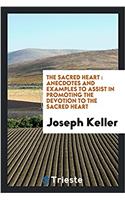 The Sacred Heart: Anecdotes and Examples to Assist in Promoting the Devotion to the Sacred Heart