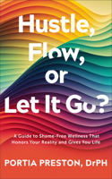 Hustle, Flow, or Let It Go?: A Guide to Shame-Free Wellness That Honors Your Reality and Gives You Life