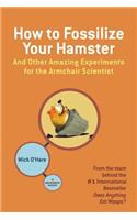 How to Fossilize Your Hamster: and Other Amazing Experiments for the Armchair Scientist