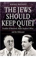 The Jews Should Keep Quiet: Franklin D. Roosevelt, Rabbi Stephen S. Wise, and the Holocaust