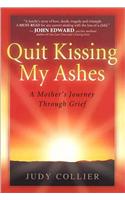 Quit Kissing My Ashes: A Mother's Journey Through Grief