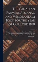 The Canadian Farmer's Almanac and Memorandum Book for the Year of Our Lord 1850 [microform]: Being the Second After Bissextile or Leap Year and Till the 20th Day of June, the Thirteenth Year of the Reign of Her Most Gracious Majesty Queen Vi