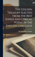 The Golden Treasury Slected From the Best Songs and Lyrical Poems in the English Language