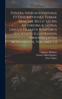 Itinera Hierosolymitana Et Descriptiones Terrae Sanctae Bellis Sacris Anteriora & Latina Lingua Exarata Sumptibus Societatis Illustrandis Orientis Latini Monumentis, Volumes 1-2