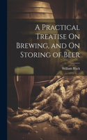 Practical Treatise On Brewing, and On Storing of Beer