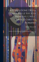 Condizione Della Donna Nelle Societá Primitive E Nell' Antico Diritto Romano: Studiata Nei Suoi Rapporti Colla Evoluzione Storica Della Famiglia