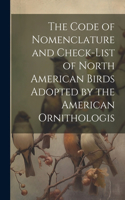 The Code of Nomenclature and Check-list of North American Birds Adopted by the American Ornithologis