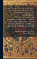 Über Das Alter, Den Verfasser, Die Ursprüngliche Form Und Den Wahren Sinn Des Kirchlichen Friedensspruches. in Necessariis Unitas [&c.]. Nebst Einem Abdr. Der Paraenesis Votiva Pro Pace Ecclesiae, Auctore Ruperto Meldenio
